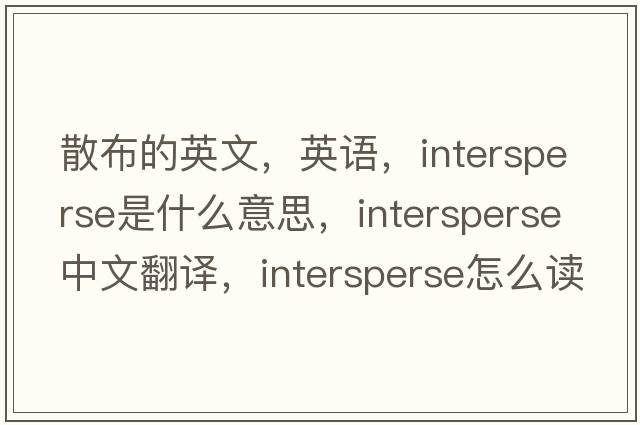 散布的英文，英語(yǔ)，intersperse是什么意思，intersperse中文翻譯，intersperse怎么讀、發(fā)音、用法及例句