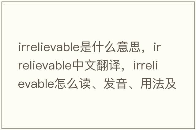 irrelievable是什么意思，irrelievable中文翻譯，irrelievable怎么讀、發(fā)音、用法及例句