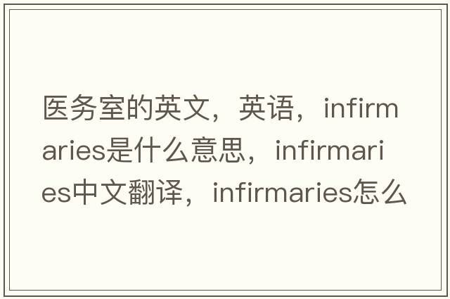 醫務(wù)室的英文，英語(yǔ)，infirmaries是什么意思，infirmaries中文翻譯，infirmaries怎么讀、發(fā)音、用法及例句