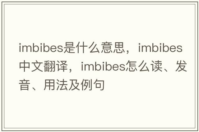 imbibes是什么意思，imbibes中文翻譯，imbibes怎么讀、發(fā)音、用法及例句