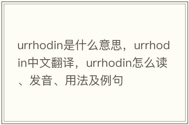 urrhodin是什么意思，urrhodin中文翻譯，urrhodin怎么讀、發(fā)音、用法及例句