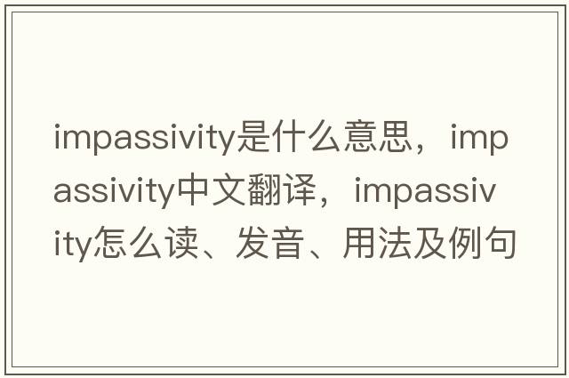 impassivity是什么意思，impassivity中文翻譯，impassivity怎么讀、發(fā)音、用法及例句
