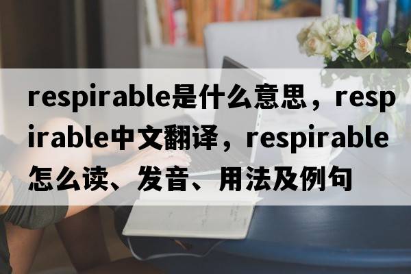 respirable是什么意思，respirable中文翻譯，respirable怎么讀、發(fā)音、用法及例句