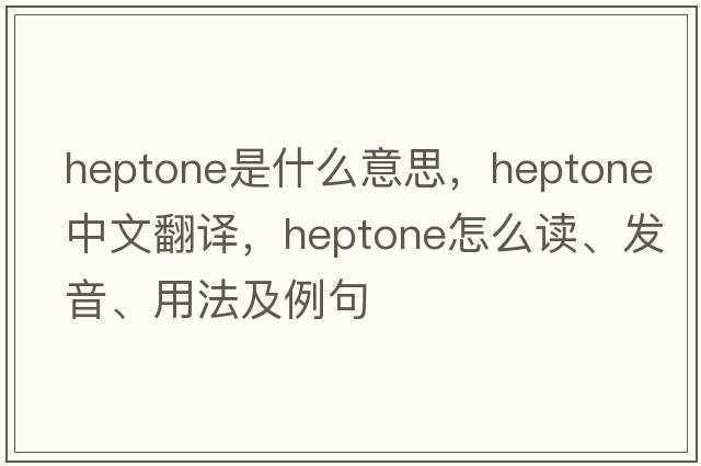 heptone是什么意思，heptone中文翻譯，heptone怎么讀、發(fā)音、用法及例句