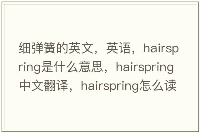 細彈簧的英文，英語(yǔ)，hairspring是什么意思，hairspring中文翻譯，hairspring怎么讀、發(fā)音、用法及例句