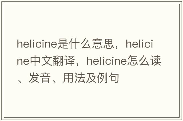 helicine是什么意思，helicine中文翻譯，helicine怎么讀、發(fā)音、用法及例句