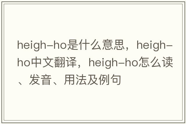 heigh-ho是什么意思，heigh-ho中文翻譯，heigh-ho怎么讀、發(fā)音、用法及例句