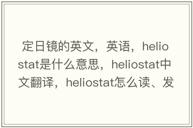  定日鏡的英文，英語(yǔ)，heliostat是什么意思，heliostat中文翻譯，heliostat怎么讀、發(fā)音、用法及例句