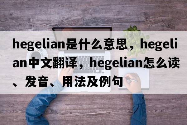 Hegelian是什么意思，Hegelian中文翻譯，Hegelian怎么讀、發(fā)音、用法及例句