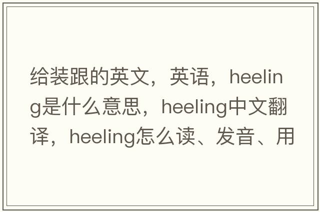 給裝跟的英文，英語(yǔ)，heeling是什么意思，heeling中文翻譯，heeling怎么讀、發(fā)音、用法及例句