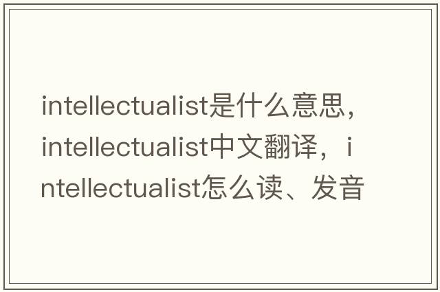 intellectualist是什么意思，intellectualist中文翻譯，intellectualist怎么讀、發(fā)音、用法及例句