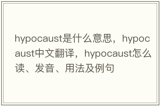 hypocaust是什么意思，hypocaust中文翻譯，hypocaust怎么讀、發(fā)音、用法及例句