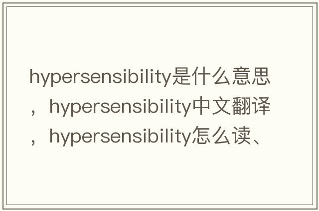 hypersensibility是什么意思，hypersensibility中文翻譯，hypersensibility怎么讀、發(fā)音、用法及例句