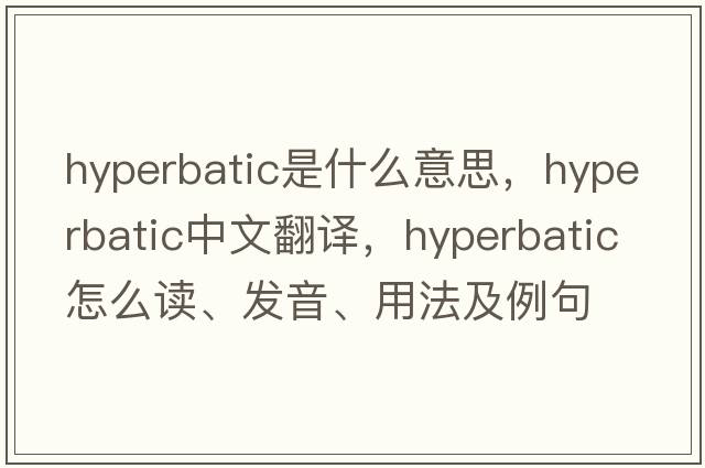 hyperbatic是什么意思，hyperbatic中文翻譯，hyperbatic怎么讀、發(fā)音、用法及例句