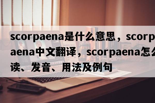 Scorpaena是什么意思，Scorpaena中文翻譯，Scorpaena怎么讀、發(fā)音、用法及例句