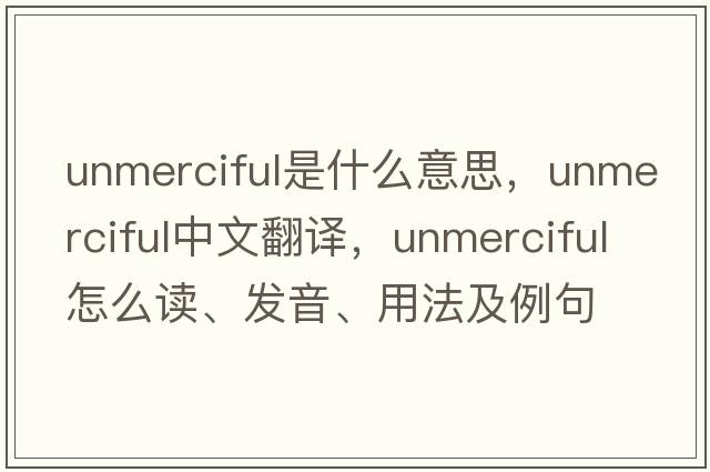 unmerciful是什么意思，unmerciful中文翻譯，unmerciful怎么讀、發(fā)音、用法及例句