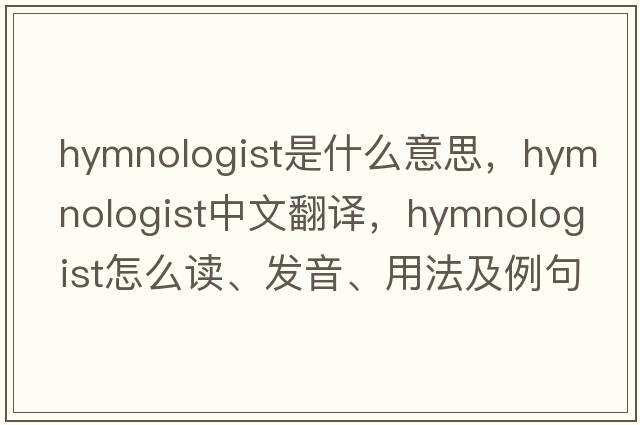hymnologist是什么意思，hymnologist中文翻譯，hymnologist怎么讀、發(fā)音、用法及例句