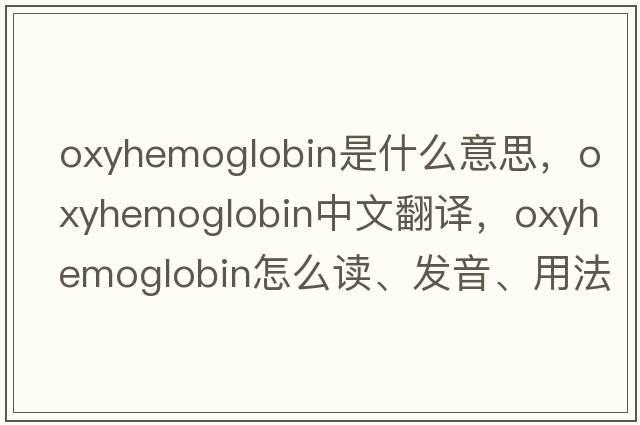 oxyhemoglobin是什么意思，oxyhemoglobin中文翻譯，oxyhemoglobin怎么讀、發(fā)音、用法及例句