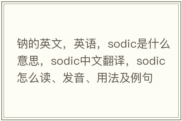 鈉的英文，英語(yǔ)，sodic是什么意思，sodic中文翻譯，sodic怎么讀、發(fā)音、用法及例句