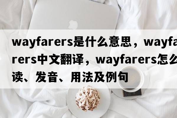 wayfarers是什么意思，wayfarers中文翻譯，wayfarers怎么讀、發(fā)音、用法及例句
