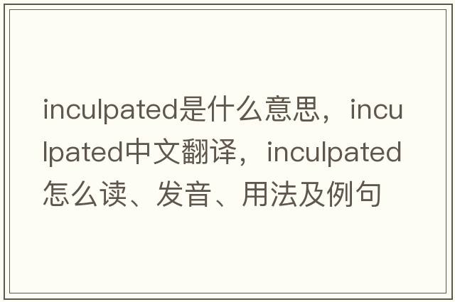 inculpated是什么意思，inculpated中文翻譯，inculpated怎么讀、發(fā)音、用法及例句