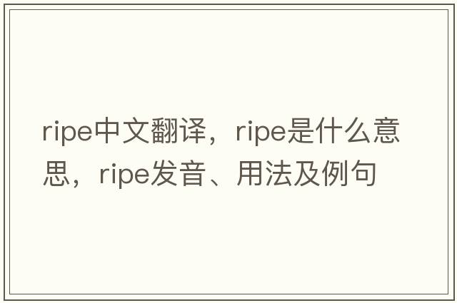 ripe中文翻譯，ripe是什么意思，ripe發(fā)音、用法及例句