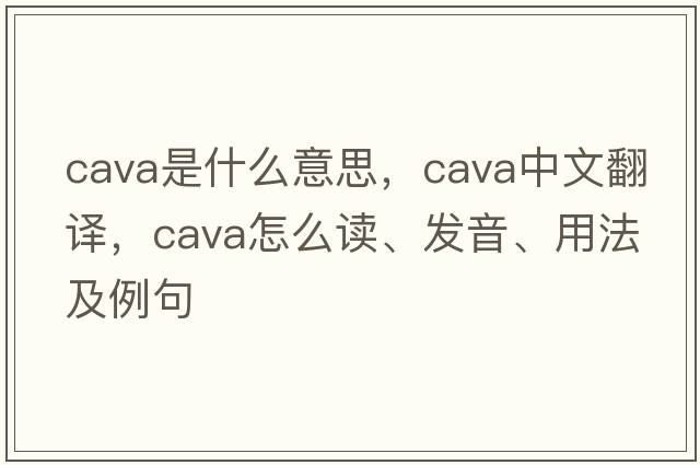 cava是什么意思，cava中文翻譯，cava怎么讀、發(fā)音、用法及例句
