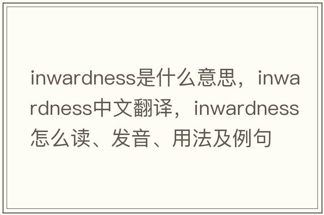 inwardness是什么意思，inwardness中文翻譯，inwardness怎么讀、發(fā)音、用法及例句