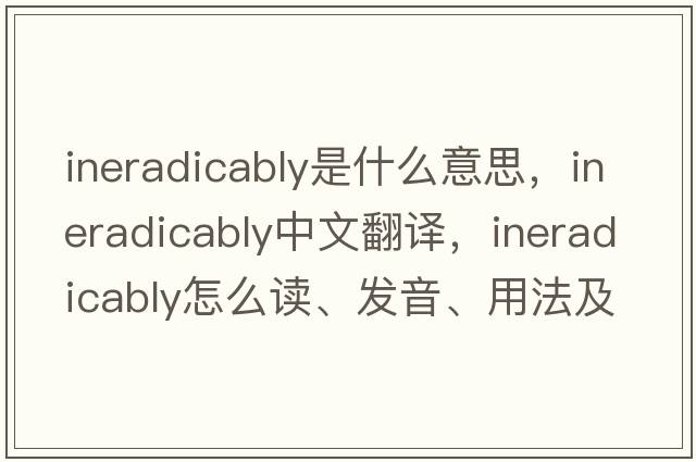 ineradicably是什么意思，ineradicably中文翻譯，ineradicably怎么讀、發(fā)音、用法及例句
