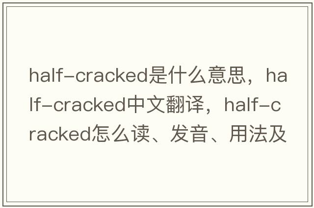 half-cracked是什么意思，half-cracked中文翻譯，half-cracked怎么讀、發(fā)音、用法及例句