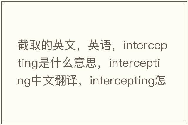 截取的英文，英語(yǔ)，intercepting是什么意思，intercepting中文翻譯，intercepting怎么讀、發(fā)音、用法及例句