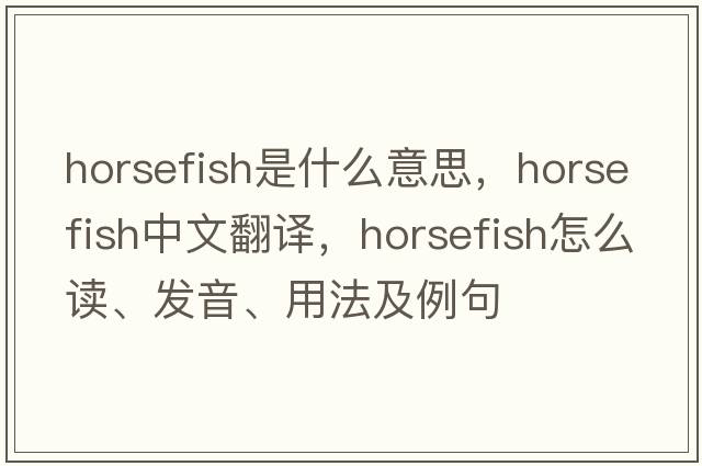 horsefish是什么意思，horsefish中文翻譯，horsefish怎么讀、發(fā)音、用法及例句