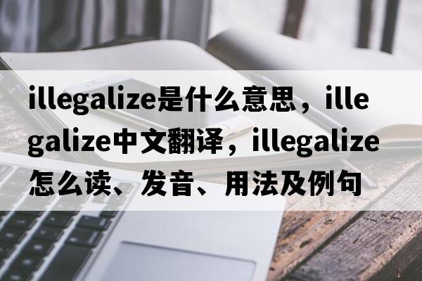 illegalize是什么意思，illegalize中文翻譯，illegalize怎么讀、發(fā)音、用法及例句
