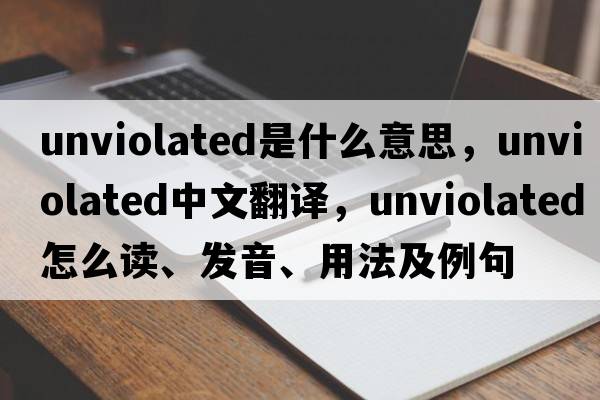 unviolated是什么意思，unviolated中文翻譯，unviolated怎么讀、發(fā)音、用法及例句