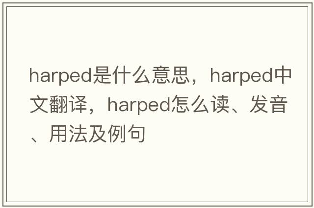 harped是什么意思，harped中文翻譯，harped怎么讀、發(fā)音、用法及例句