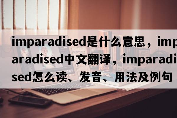 imparadised是什么意思，imparadised中文翻譯，imparadised怎么讀、發(fā)音、用法及例句
