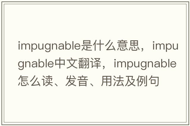 impugnable是什么意思，impugnable中文翻譯，impugnable怎么讀、發(fā)音、用法及例句
