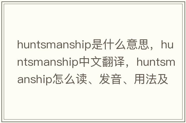 huntsmanship是什么意思，huntsmanship中文翻譯，huntsmanship怎么讀、發(fā)音、用法及例句