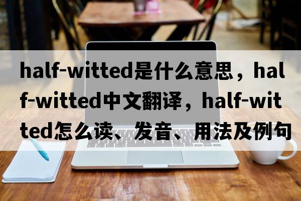 half-witted是什么意思，half-witted中文翻譯，half-witted怎么讀、發(fā)音、用法及例句