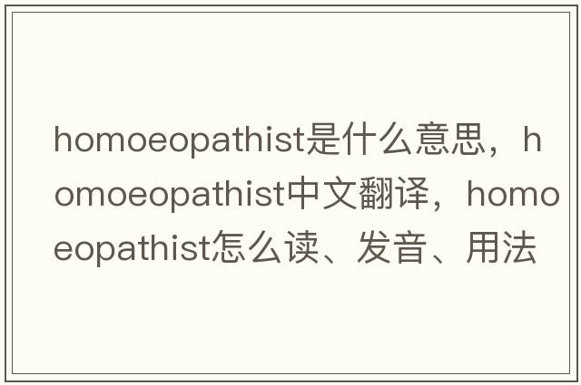 homoeopathist是什么意思，homoeopathist中文翻譯，homoeopathist怎么讀、發(fā)音、用法及例句