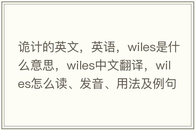 詭計的英文，英語(yǔ)，wiles是什么意思，wiles中文翻譯，wiles怎么讀、發(fā)音、用法及例句