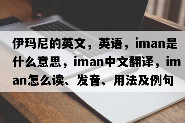 伊瑪尼的英文，英語(yǔ)，Iman是什么意思，Iman中文翻譯，Iman怎么讀、發(fā)音、用法及例句