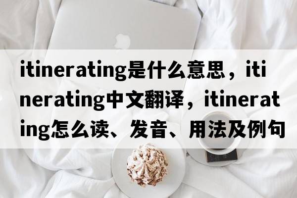 itinerating是什么意思，itinerating中文翻譯，itinerating怎么讀、發(fā)音、用法及例句