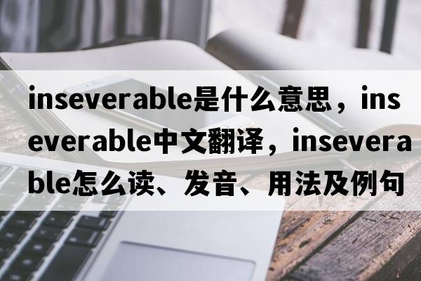 inseverable是什么意思，inseverable中文翻譯，inseverable怎么讀、發(fā)音、用法及例句