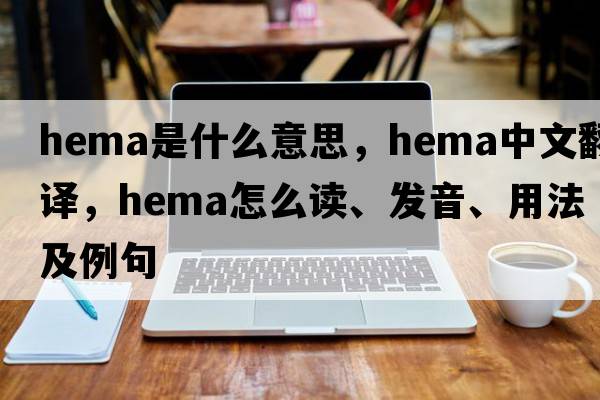 hema是什么意思，hema中文翻譯，hema怎么讀、發(fā)音、用法及例句