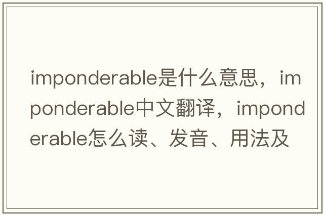 imponderable是什么意思，imponderable中文翻譯，imponderable怎么讀、發(fā)音、用法及例句