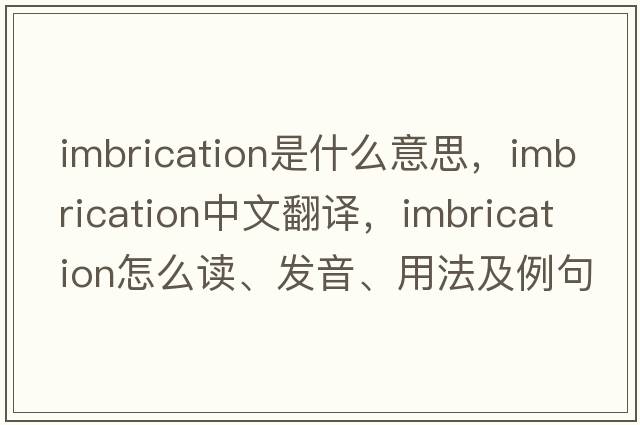 imbrication是什么意思，imbrication中文翻譯，imbrication怎么讀、發(fā)音、用法及例句