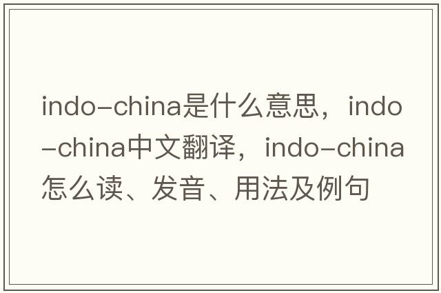 Indo-China是什么意思，Indo-China中文翻譯，Indo-China怎么讀、發(fā)音、用法及例句