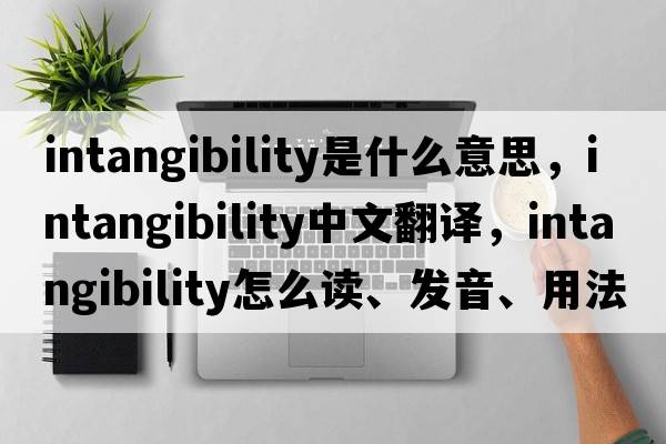 intangibility是什么意思，intangibility中文翻譯，intangibility怎么讀、發(fā)音、用法及例句