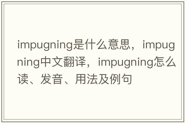 impugning是什么意思，impugning中文翻譯，impugning怎么讀、發(fā)音、用法及例句